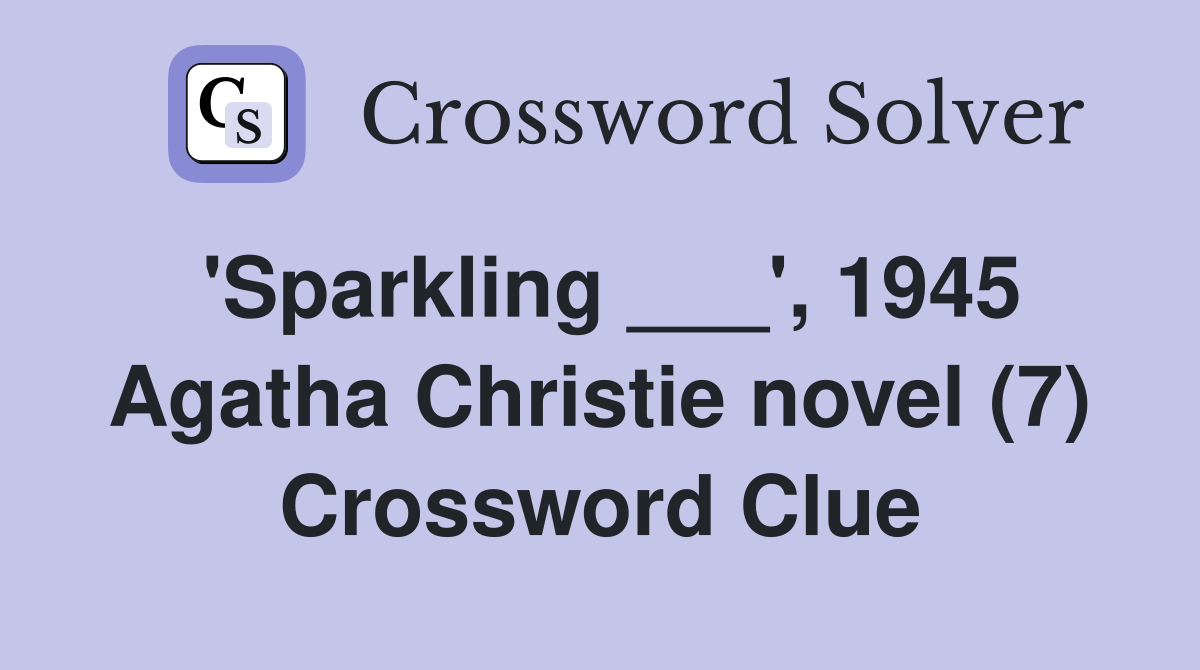 'Sparkling ___', 1945 Agatha Christie novel (7) Crossword Clue
